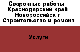 Сварочные работы - Краснодарский край, Новороссийск г. Строительство и ремонт » Услуги   . Краснодарский край,Новороссийск г.